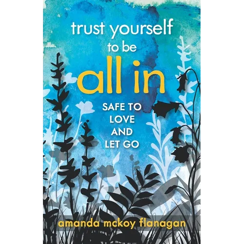Trust Yourself to Be All In: Safe to Love and Let Go