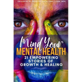 Mind Your Mental Health 21 Empowering Stories of Growth and Healing