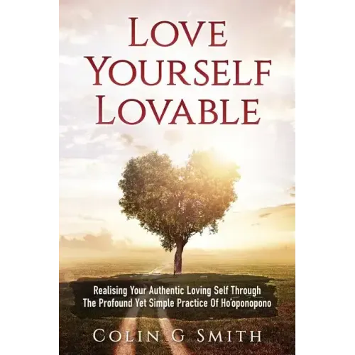 Love Yourself Loveable: Realising Your Authentic Loving Self Through The Profound Yet Simple Practice Of Ho'oponopono