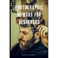 Photographic Memory for Beginners: A Guide to Better Memory in 24 Hours or Less