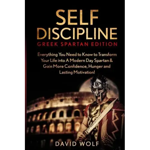 Self Discipline: Become A Greek Spartan - Everything You Need to Know to Transform Your Life into A Modern Day Spartan & Gain More Conf