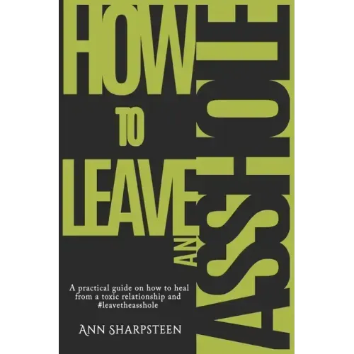 How to Leave an Asshole: A Practical Guide on How to Heal from a Toxic Relationship and #leavetheasshole