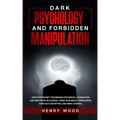 Dark Psychology and Forbidden Manipulation: Discover Secret Techniques for Mental Domination and Emotional Blackmail Using Subliminal Persuasion, Dark