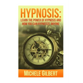 Hypnosis: Learn The Power Of Hypnosis And How You Can Hypnotize Anyone