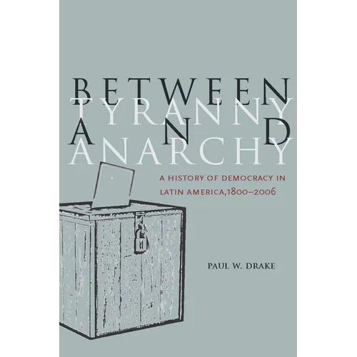 Between Tyranny and Anarchy: A History of Democracy in Latin America, 1800-2006