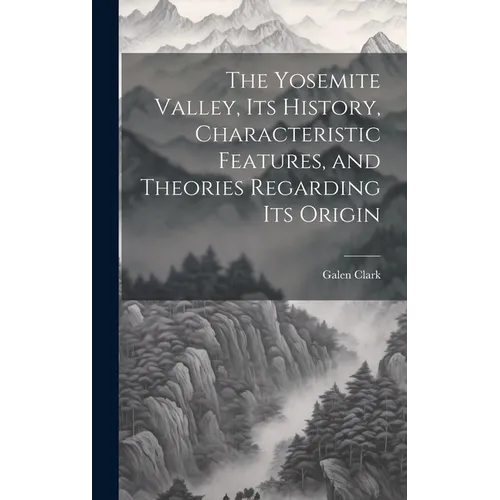 The Yosemite Valley, its History, Characteristic Features, and Theories Regarding its Origin