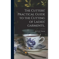 The Cutters' Practical Guide to the Cutting of Ladies' Garments..
