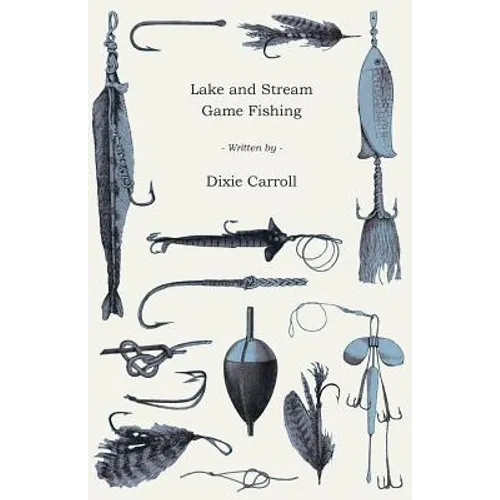 Lake and Stream Game Fishing - A Practical Book on the Popular Fresh-Water Game Fish, the Tackle Necessary and How to Use it