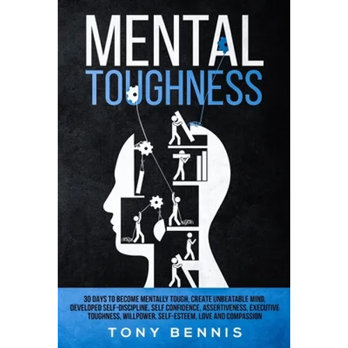 Mental Toughness: 30 Days to Become Mentally Tough, Create Unbeatable Mind, Developed Self-Discipline, Self Confidence, Assertiveness, Executive Tough