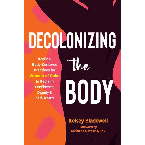 Decolonizing the Body: Healing, Body-Centered Practices for Women of Color to Reclaim Confidence, Dignity, and Self-Worth