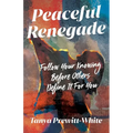 Peaceful Renegade: Follow Your Knowing Before Others Define It For You