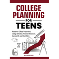 College Planning for Teens: Mastering College Preparation, College Selection, Financial Resources, Campus Life and Much More