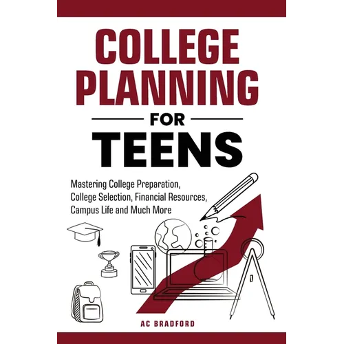 College Planning for Teens: Mastering College Preparation, College Selection, Financial Resources, Campus Life and Much More