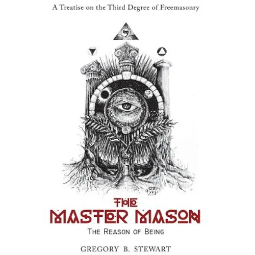 The Master Mason: The Reason of Being - A Treatise on the Third Degree of Freemasonry