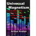 Universal Magnetism: How to Attract the Things You Want in Life Through Universal Magnetism