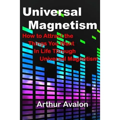 Universal Magnetism: How to Attract the Things You Want in Life Through Universal Magnetism