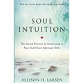 Soul Intuition: The Sacred Practice of Connecting to Your God Given Spiritual Gifts