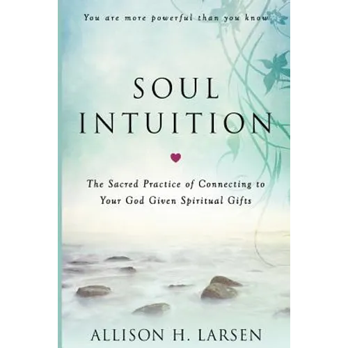 Soul Intuition: The Sacred Practice of Connecting to Your God Given Spiritual Gifts