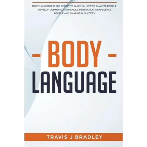 Body Language: Body Language Is The Definitive Guide On How To Analyze People, Develop Communication Skills, Persuasion To Influence