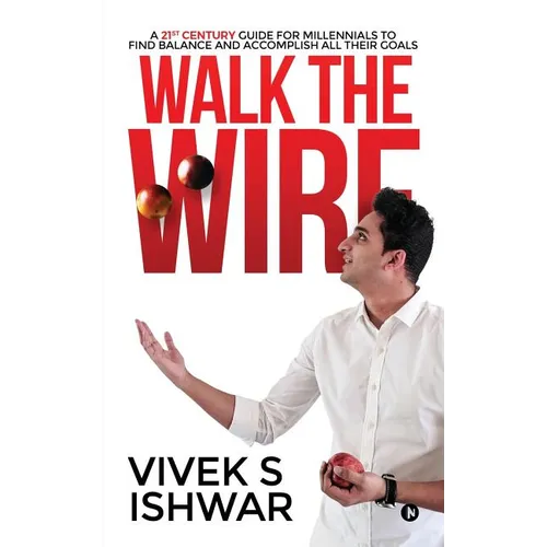 Walk the Wire: A 21st Century Guide for Millennials to Find Balance and Accomplish Their Goals