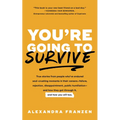 You're Going to Survive: True Stories about Adversity, Rejection, Defeat, Terrible Bosses, Online Trolls, 1-Star Yelp Reviews, and Other Soul-Crushing
