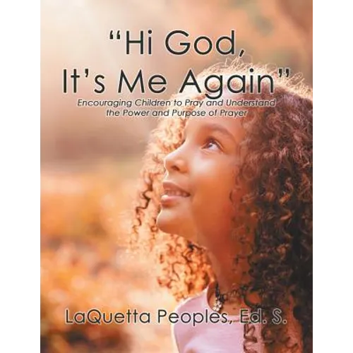 "Hi God, It's Me Again": Encouraging Children to Pray and Understand the Power and Purpose of Prayer