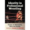 Identity in Professional Wrestling: Essays on Nationality, Race and Gender