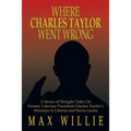 Where Charles Taylor Went Wrong: A Series of Straight Talks on Former Liberian President Charles Taylor's Missteps in Liberia and Sierra Leone