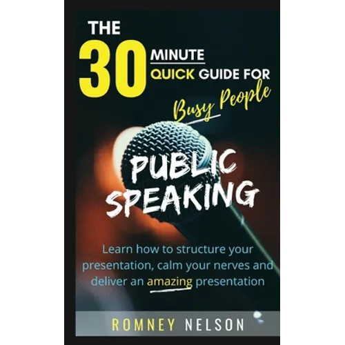 Public Speaking: Learn How to Structure Your Presentation, Calm Your Nerves and Deliver an Amazing Presentation