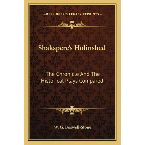 Shakspere's Holinshed: The Chronicle And The Historical Plays Compared