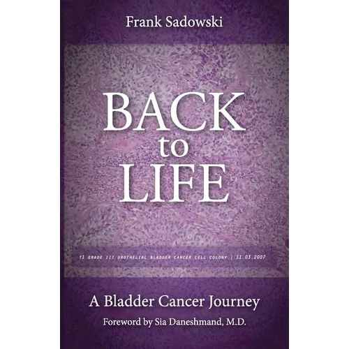 Back To Life: A Bladder Cancer Journey: Foreword by Sia Daneshmand, M.D.