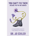 You Can't Fix Them--Because They're Not Broken: A Sustainability Guide for Tired Helpers and Healers
