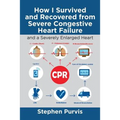 How I Survived and Recovered from Severe Congestive Heart Failure: And a Severely Enlarged Heart