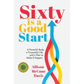 Sixty Is a Good Start: A Powerful Body, a Purposeful Life, and a Plan to Make it Happen