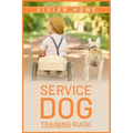 Service Dog Training Guide: Step-by-Step Program With All the Fundamentals, Tricks, and Secrets you Need to Get Started Training your Own Service