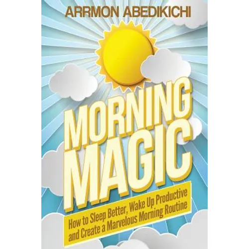 Morning Magic: How to Sleep Better, Wake Up Productive, and Create a Marvelous Morning Routine
