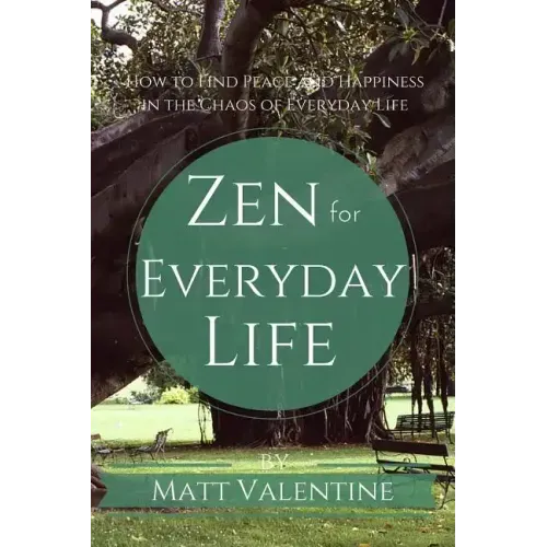 Zen for Everyday Life: How to Find Peace and Happiness in the Chaos of Everyday Life