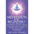 Meditation for Beginners: The Ultimate and Easy Guide to Learn How to Be Peaceful and Relieve Stress, Anxiety And Depression