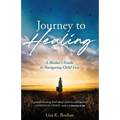 Journey to HEALING: A Mother's Guide to Navigating Child Loss