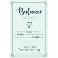 Balance is Bunk: 14 Simple, Soulful Techniques to Redefine the Elusive B-Word and Embrace this Crazy, Beautiful Life