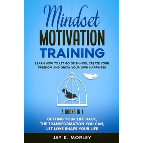 Mindset Motivation Training: Learn How to Let Go of Things, Create Your Freedom and Grow Your Happiness: 3 Books in 1: Getting Your Life Back, The