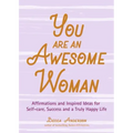 You Are an Awesome Woman: Affirmations and Inspired Ideas for Self-Care, Success and a Truly Happy Life (Positive Book for Women)