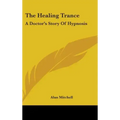 The Healing Trance: A Doctor's Story of Hypnosis
