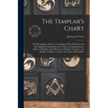 The Templar's Chart: or, Hieroglyphic Monitor; Containing All the Emblems and Hieroglyphics Explained in the Valiant and Magnanimous Orders