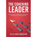 The Coaching Leader: Essential Skills to Enhance Your Leadership and Develop Your People Every Day