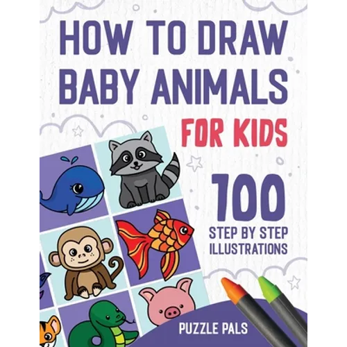 How To Draw Baby Animals: 100 Step By Step Drawings For Kids