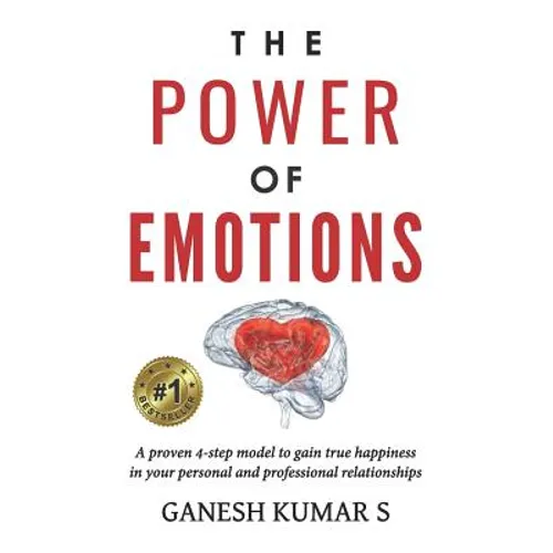 The Power of Emotions: A Proven 4-Step Model to Gain True Happiness in Your Personal and Professional Relationships.