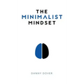 The Minimalist Mindset: The Practical Path to Making Your Passions a Priority and to Retaking Your Freedom