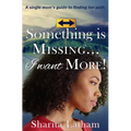 Something Is Missing...I Want More!: A single mom's guide to finding her path.