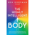 The Highly Intelligent Body: How Listening to Your Body Helps You Heal and Connect to Your True Life Path